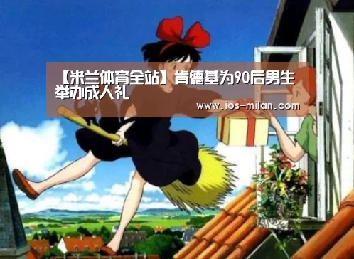 【米兰体育全站】肯德基为90后男生举办成人礼(图1) 米兰体育app网址