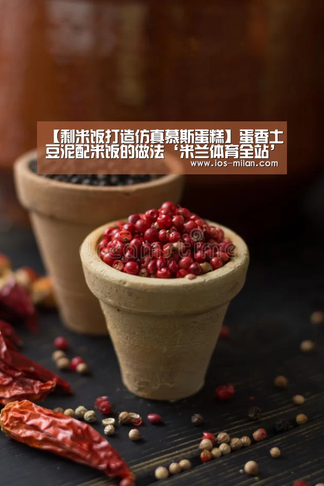 【剩米饭打造仿真慕斯蛋糕】蛋香土豆泥配米饭的做法‘米兰体育全站’(图2) 米兰体育app网址
